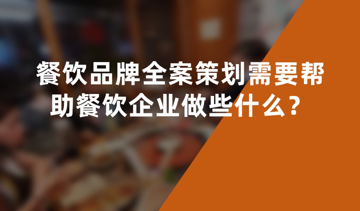 餐飲品牌全案策劃需要幫助餐飲企業做些什麽？